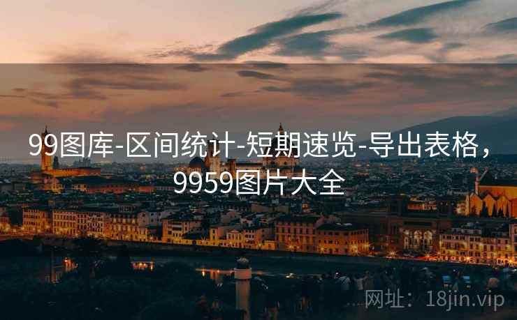 99图库-区间统计-短期速览-导出表格,9959图片大全