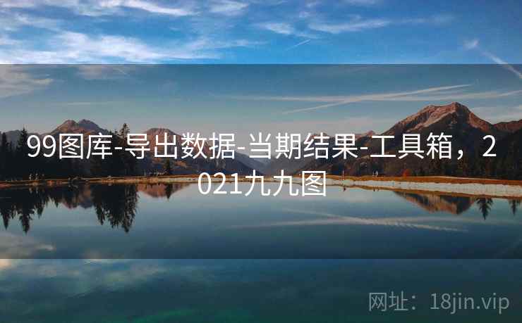 99图库-导出数据-当期结果-工具箱,2021九九图
