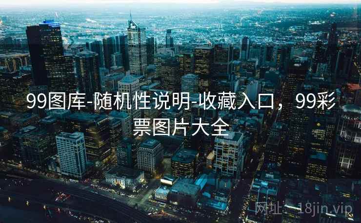 99图库-随机性说明-收藏入口,99彩票图片大全