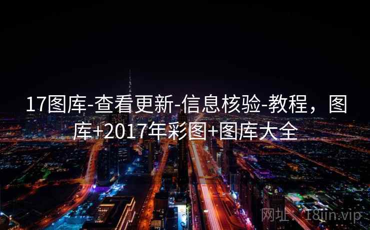 17图库-查看更新-信息核验-教程，图库+2017年彩图+图库大全