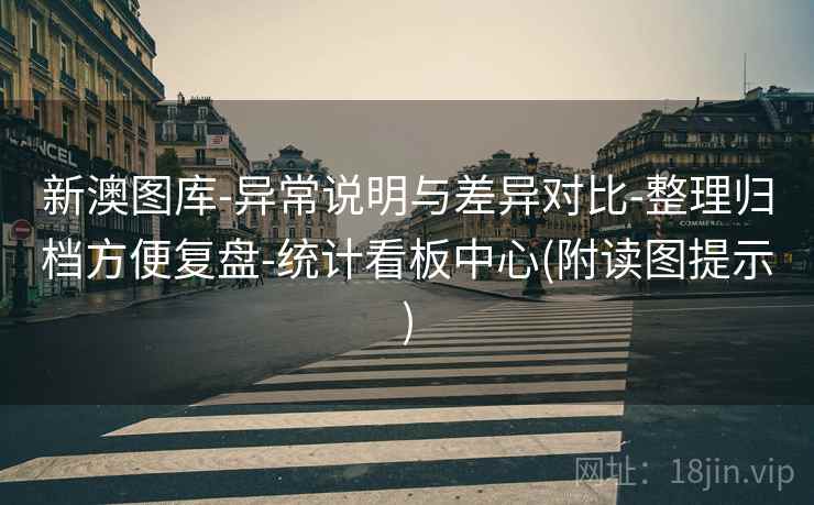 新澳图库-异常说明与差异对比-整理归档方便复盘-统计看板中心(附读图提示)