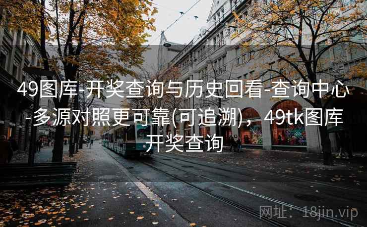 49图库-开奖查询与历史回看-查询中心-多源对照更可靠(可追溯)，49tk图库开奖查询