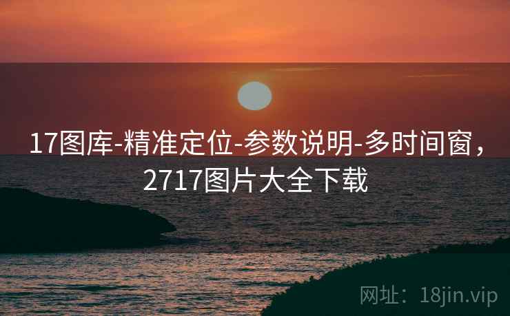 17图库-精准定位-参数说明-多时间窗，2717图片大全下载