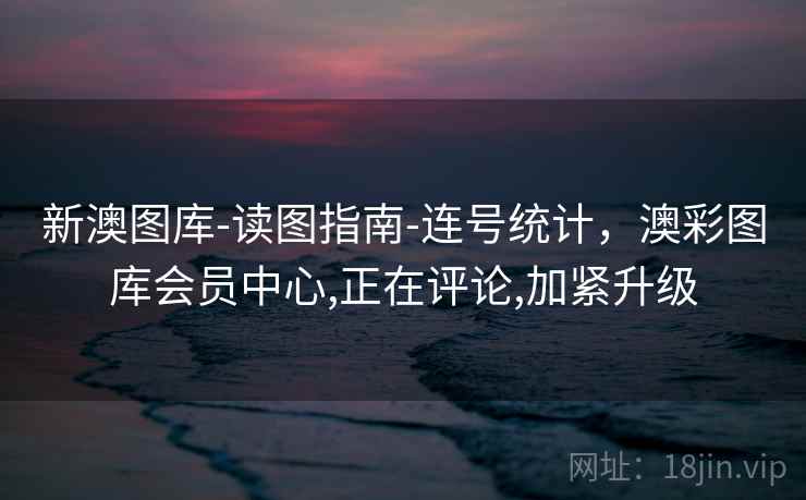 新澳图库-读图指南-连号统计,澳彩图库会员中心,正在评论,加紧升级