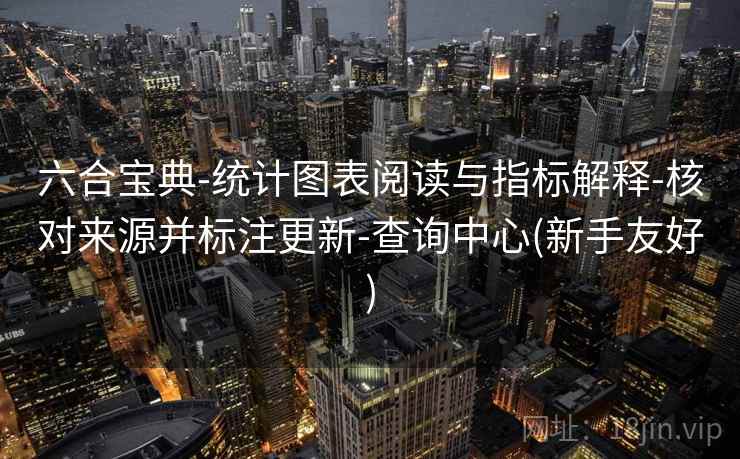 详细阅读:六合宝典-统计图表阅读与指标解释-核对来源并标注更新-查询中心(新手友好) 六合宝典-统计图表阅读与指标解释-核对来源并标注更新-查询中心(新手友好)