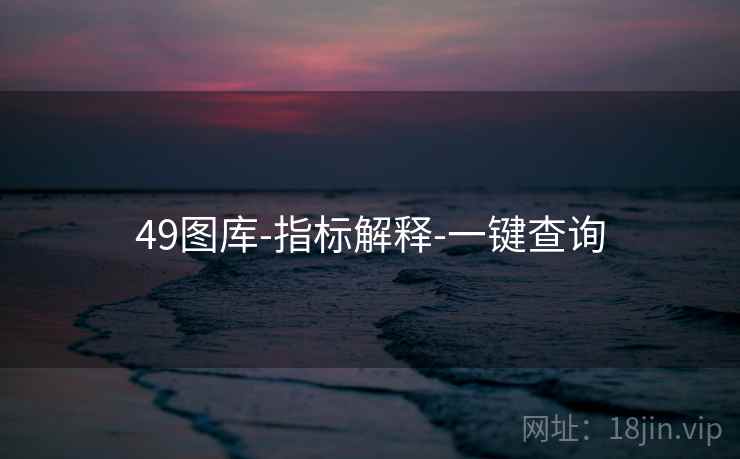 详细阅读:49图库-指标解释-一键查询 49图库-指标解释-一键查询