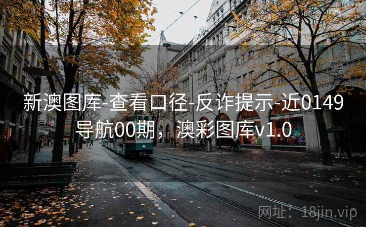 详细阅读:新澳图库-查看口径-反诈提示-近0149导航00期,澳彩图库v1.0 新澳图库-查看口径-反诈提示-近0149导航00期,澳彩图库v1.0
