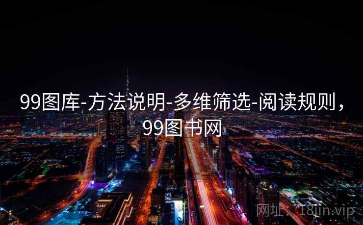 详细阅读:99图库-方法说明-多维筛选-阅读规则,99图书网 99图库-方法说明-多维筛选-阅读规则,99图书网