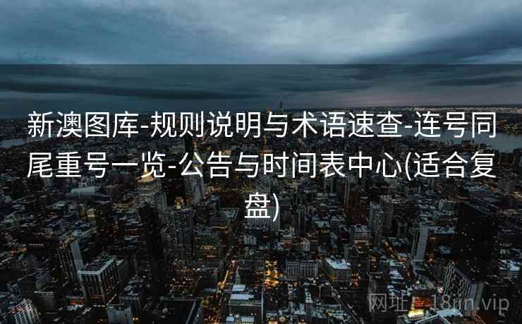 详细阅读:新澳图库-规则说明与术语速查-连号同尾重号一览-公告与时间表中心(适合复盘) 新澳图库-规则说明与术语速查-连号同尾重号一览-公告与时间表中心(适合复盘)