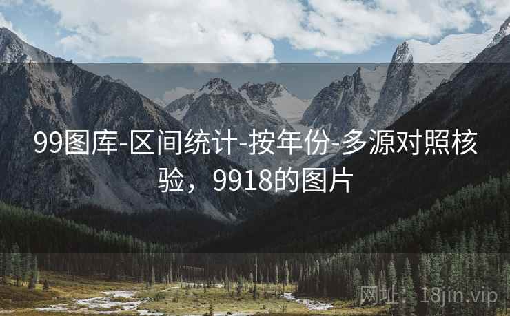 详细阅读:99图库-区间统计-按年份-多源对照核验,9918的图片 99图库-区间统计-按年份-多源对照核验,9918的图片