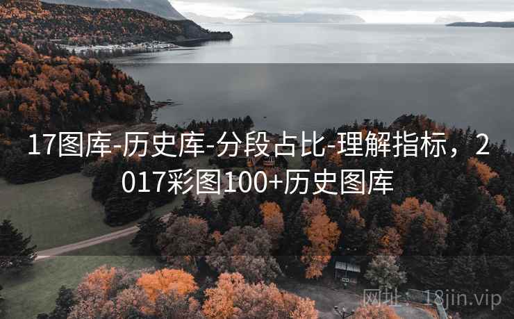 详细阅读:17图库-历史库-分段占比-理解指标,2017彩图100+历史图库 17图库-历史库-分段占比-理解指标,2017彩图100+历史图库